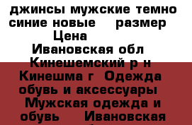 джинсы мужские темно синие новые 44 размер  › Цена ­ 2 000 - Ивановская обл., Кинешемский р-н, Кинешма г. Одежда, обувь и аксессуары » Мужская одежда и обувь   . Ивановская обл.